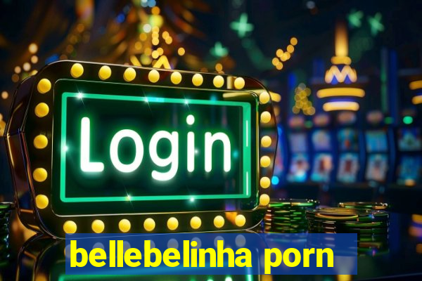 bellebelinha porn